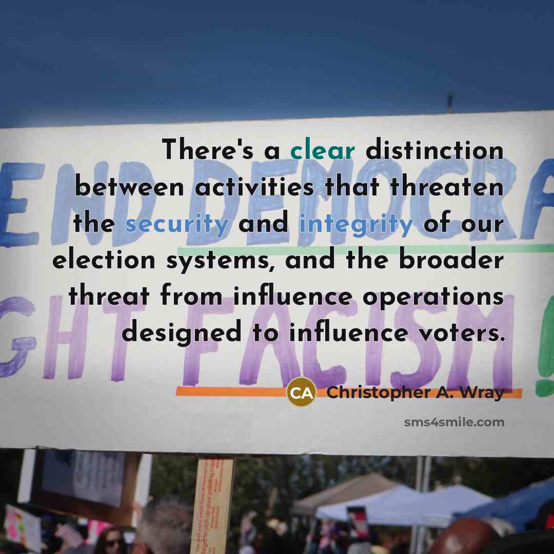 “There's a clear distinction between activities that threaten the security and integrity of our election systems, and the broader threat from influence operations designed to influence voters.” quote by Christopher A. Wray