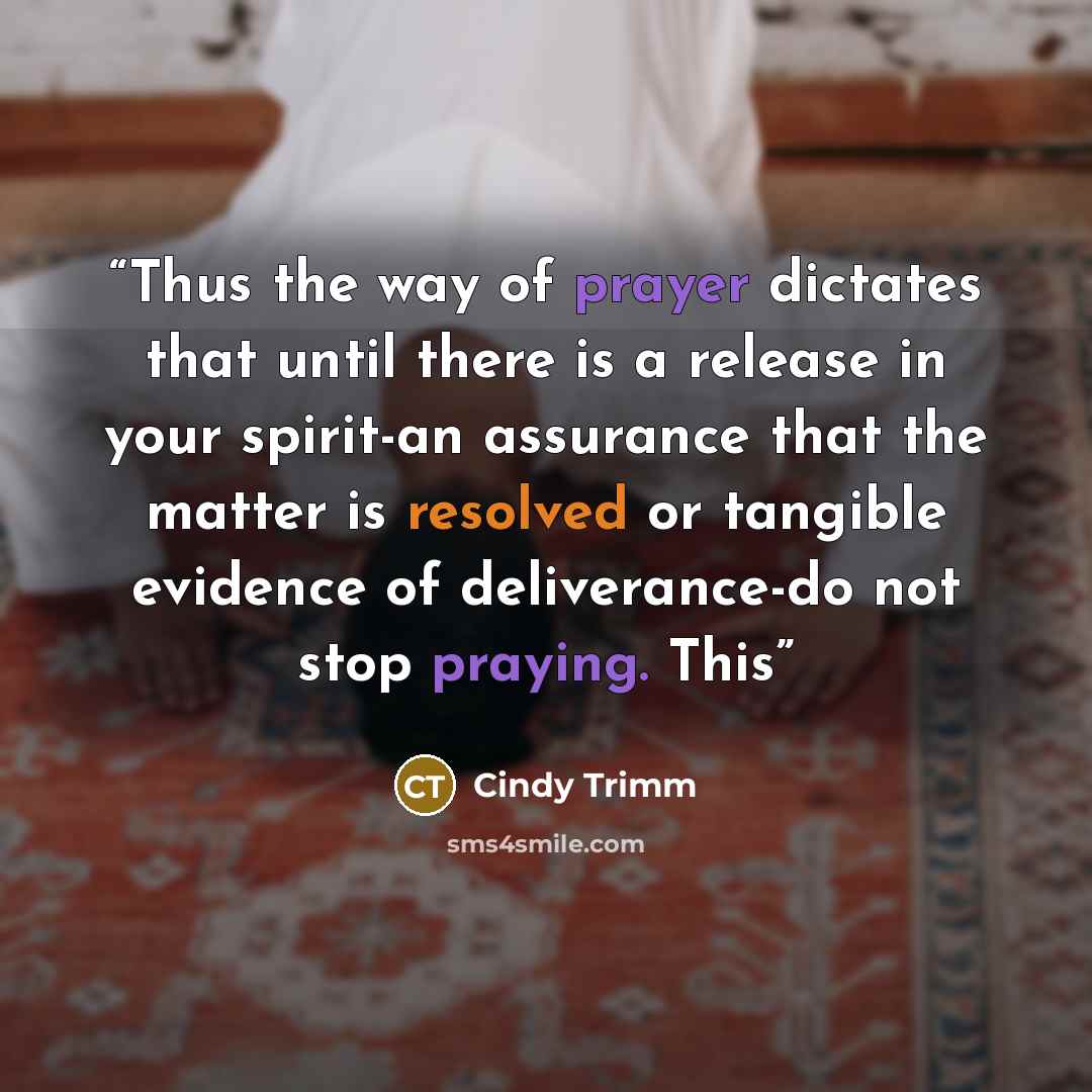 “Thus the way of prayer dictates that until there is a release in your spirit-an assurance that the matter is resolved or tangible evidence of deliverance-do not stop praying. This” quote by Cindy Trimm