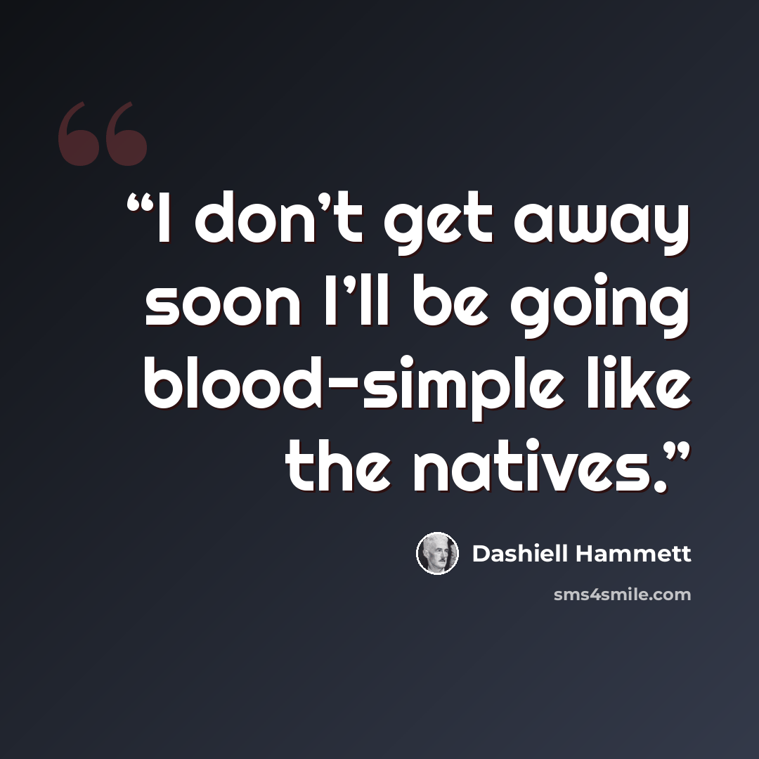 “I don’t get away soon I’ll be going blood-simple like the natives.” quote by Dashiell Hammett