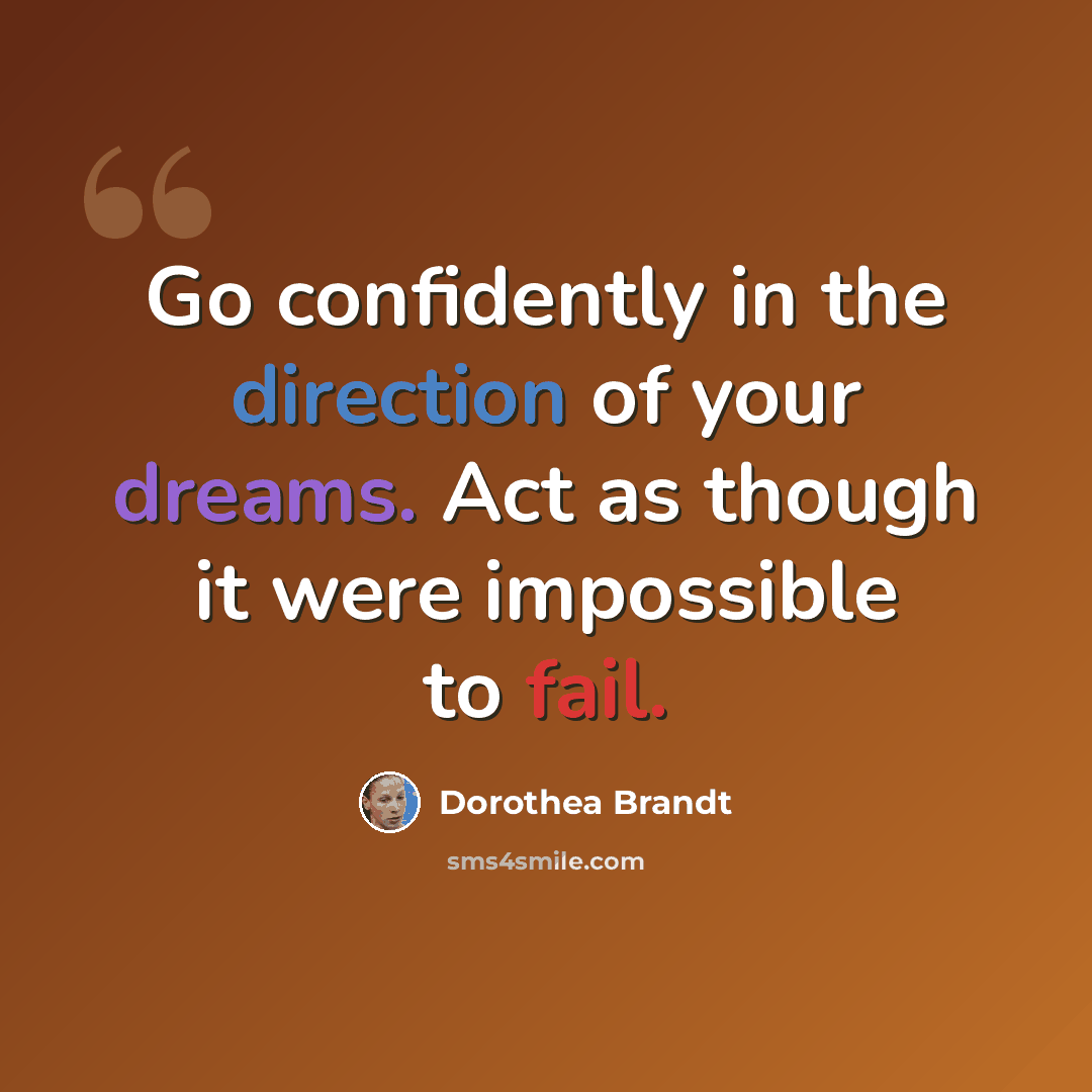 “Go confidently in the direction of your dreams. Act as though it were impossible to fail.” quote by Dorothea Brandt