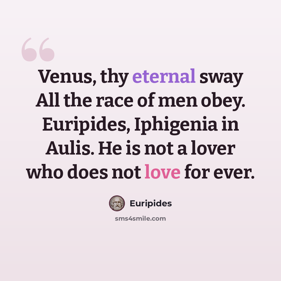 “Venus, thy eternal sway All the race of men obey. Euripides, Iphigenia in Aulis. He is not a lover who does not love for ever.” quote by Euripides