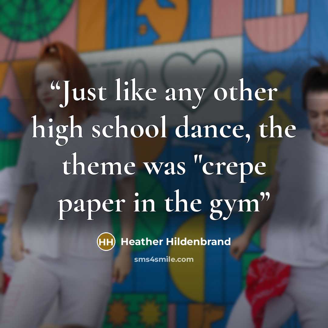 “Just like any other high school dance, the theme was "crepe paper in the gym” quote by Heather Hildenbrand