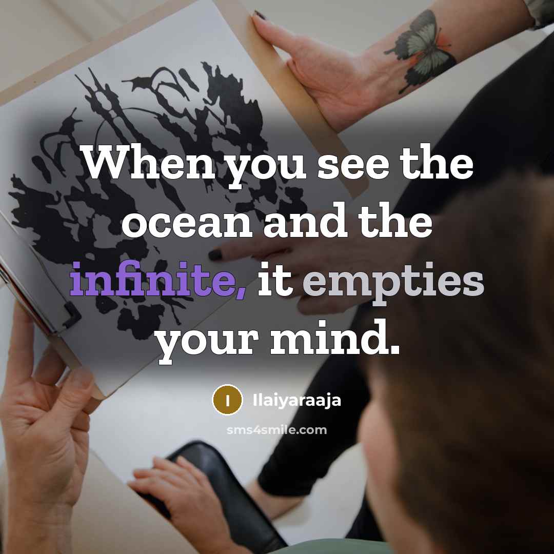 “When you see the ocean and the infinite, it empties your mind.” quote by Ilaiyaraaja