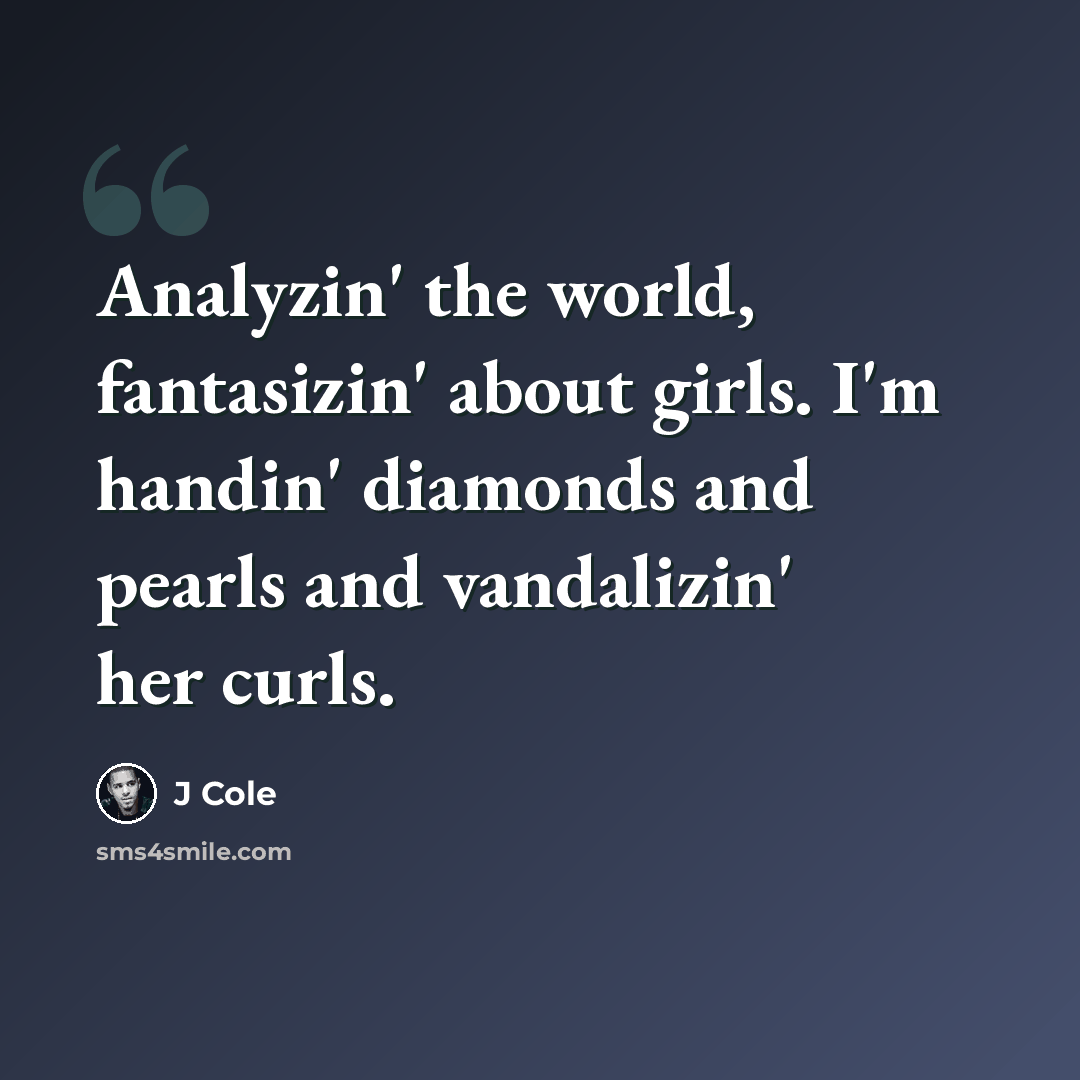 “Analyzin' the world, fantasizin' about girls. I'm handin' diamonds and pearls and vandalizin' her curls.” quote by J Cole