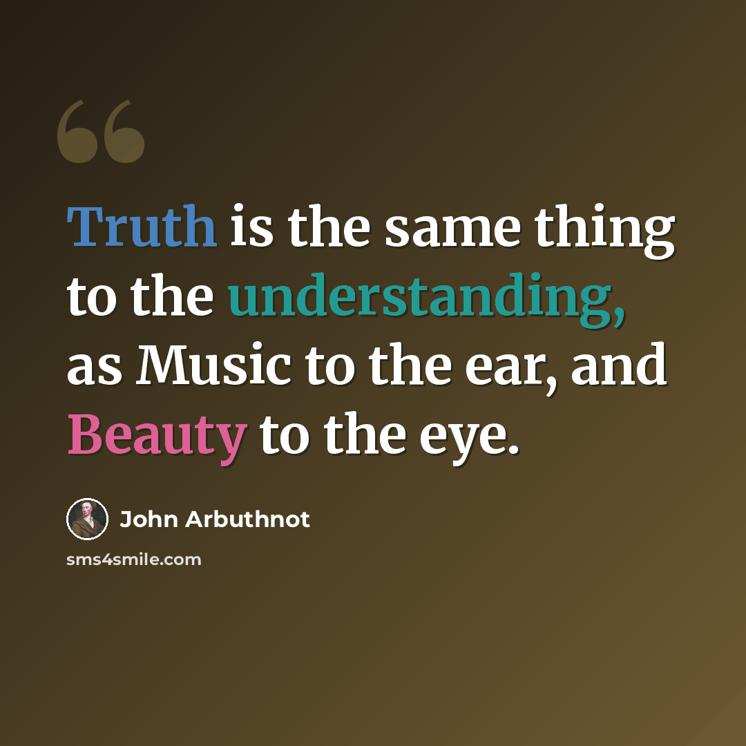 “Truth is the same thing to the understanding, as Music to the ear, and Beauty to the eye.” quote by John Arbuthnot