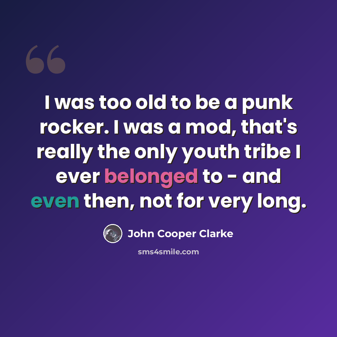 “I was too old to be a punk rocker. I was a mod, that's really the only youth tribe I ever belonged to - and even then, not for very long.” quote by John Cooper Clarke