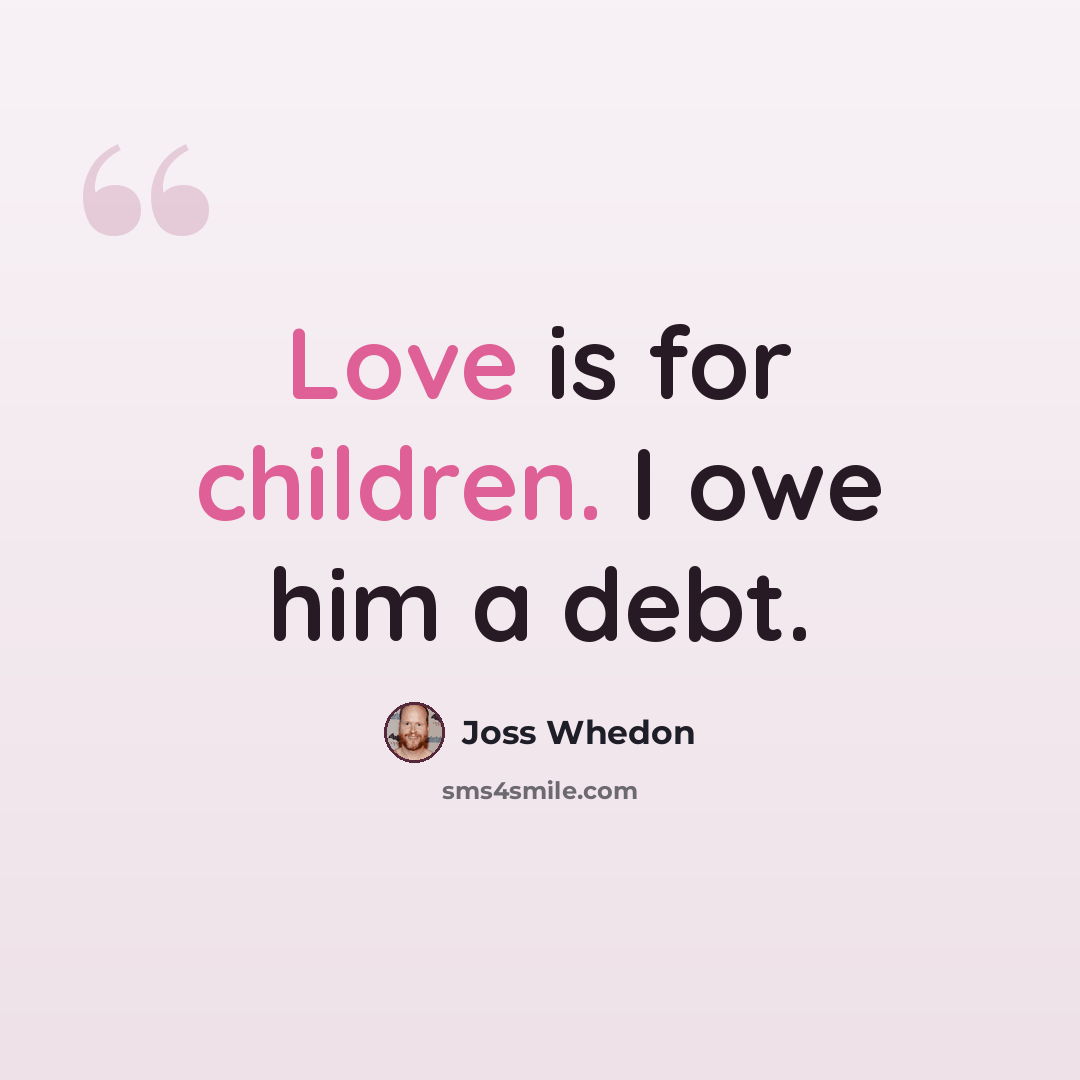 “Love is for children. I owe him a debt.” quote by Joss Whedon
