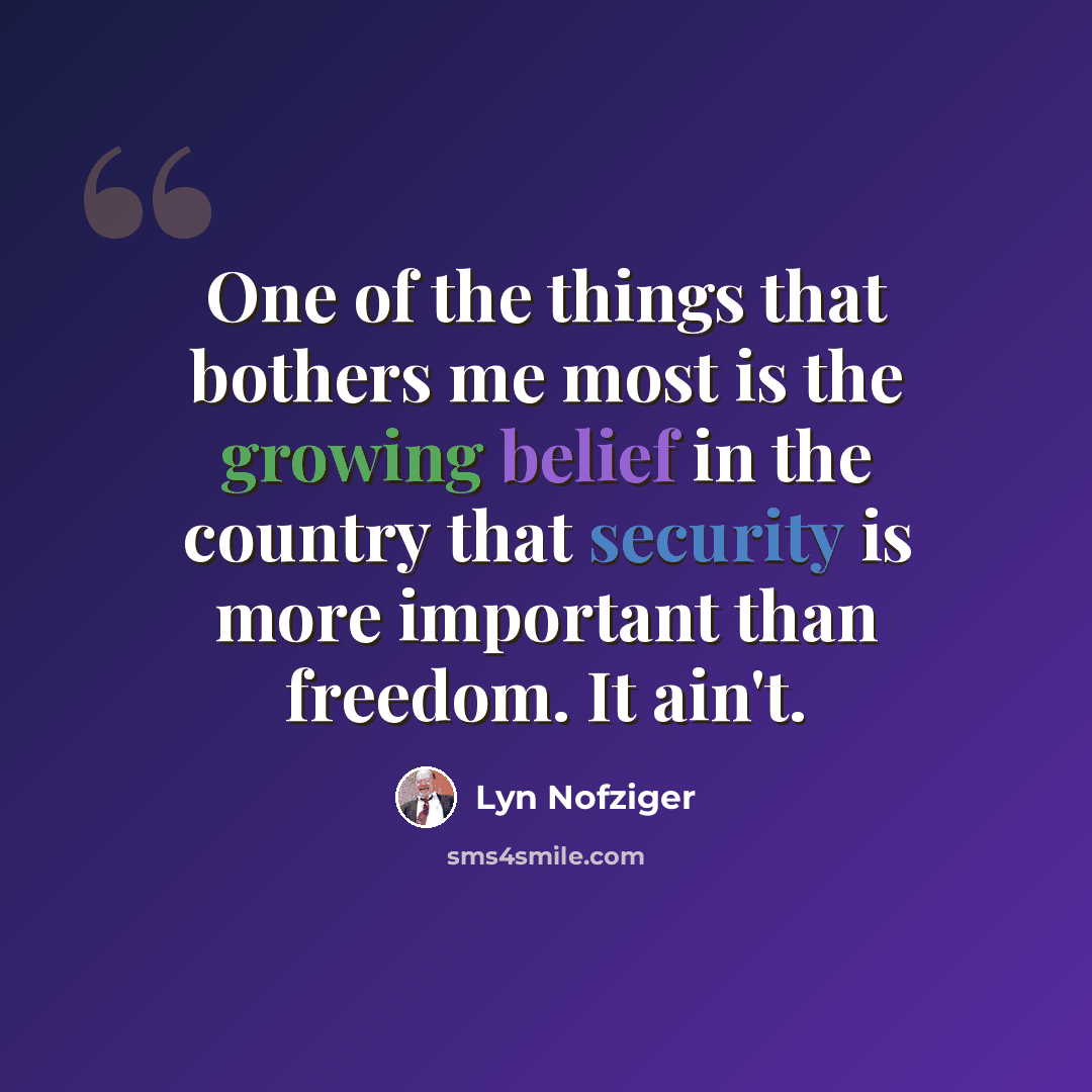“One of the things that bothers me most is the growing belief in the country that security is more important than freedom. It ain't.” quote by Lyn Nofziger