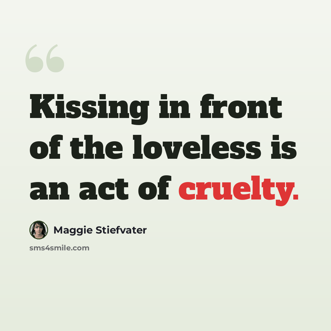 “Kissing in front of the loveless is an act of cruelty.” quote by Maggie Stiefvater