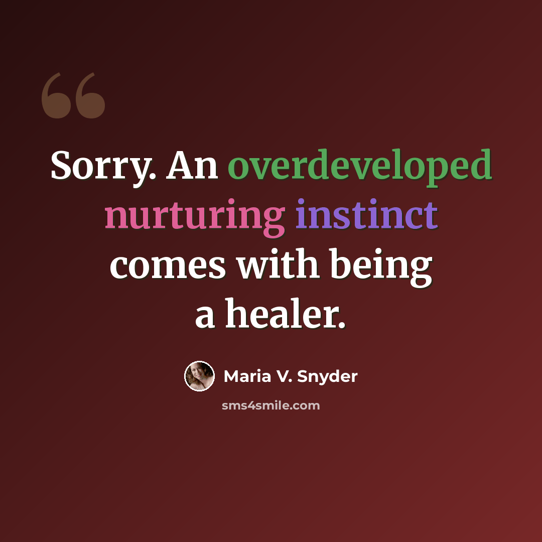 “Sorry. An overdeveloped nurturing instinct comes with being a healer.” quote by Maria V. Snyder