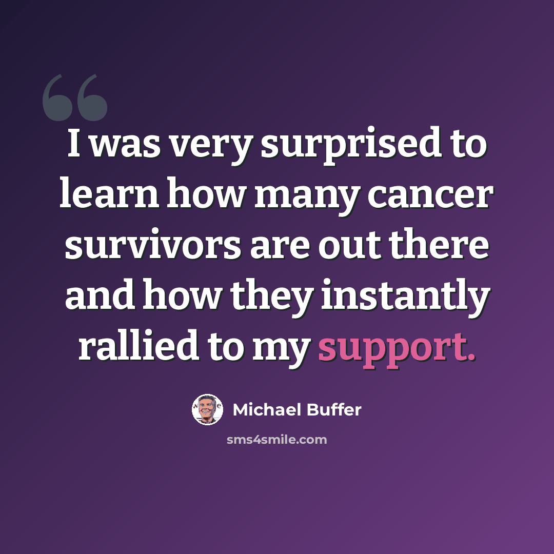 “I was very surprised to learn how many cancer survivors are out there and how they instantly rallied to my support.” quote by Michael Buffer