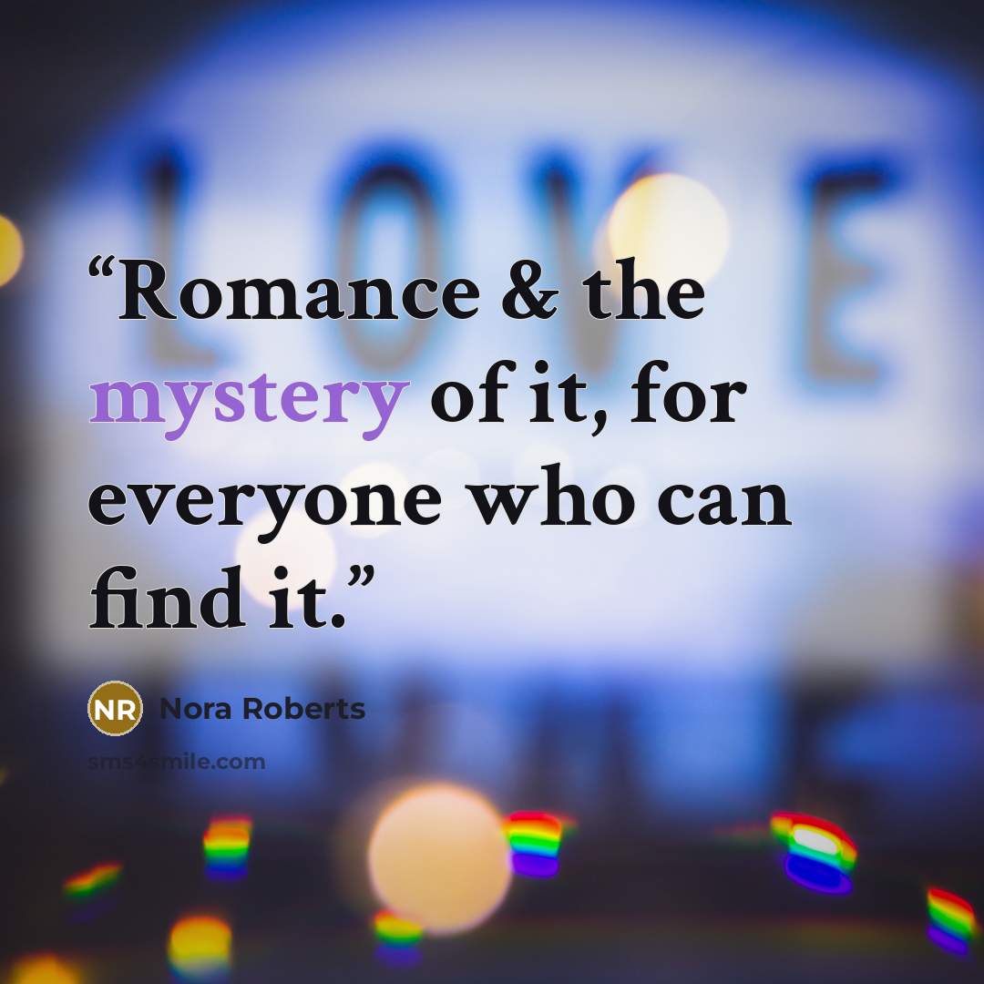 “Romance & the mystery of it, for everyone who can find it.” quote by Nora Roberts