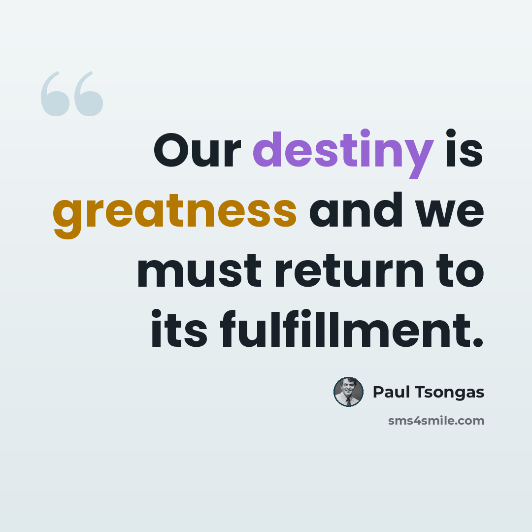 “Our destiny is greatness and we must return to its fulfillment.” quote by Paul Tsongas