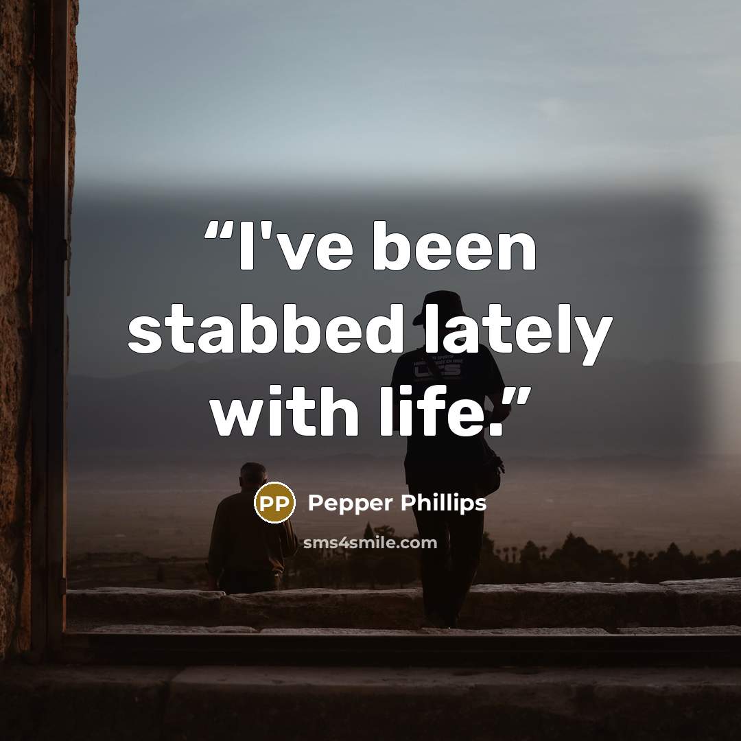 “I've been stabbed lately with life.” quote by Pepper Phillips