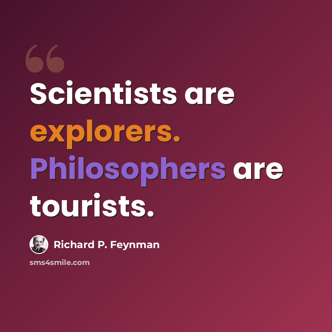 “Scientists are explorers. Philosophers are tourists.” quote by Richard P. Feynman