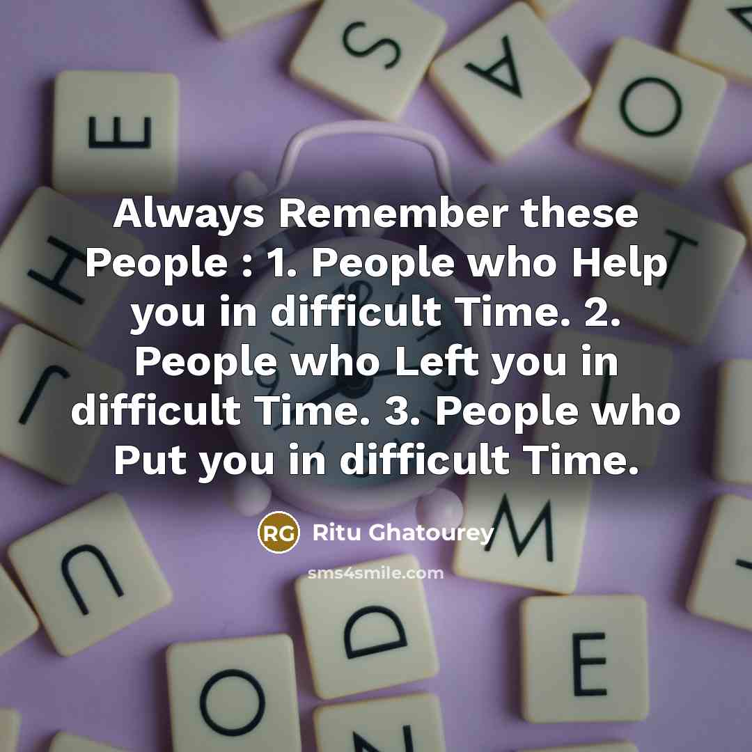 “Always Remember these People : 1. People who Help you in difficult Time. 2. People who Left you in difficult Time. 3. People who Put you in difficult Time.” quote by Ritu Ghatourey