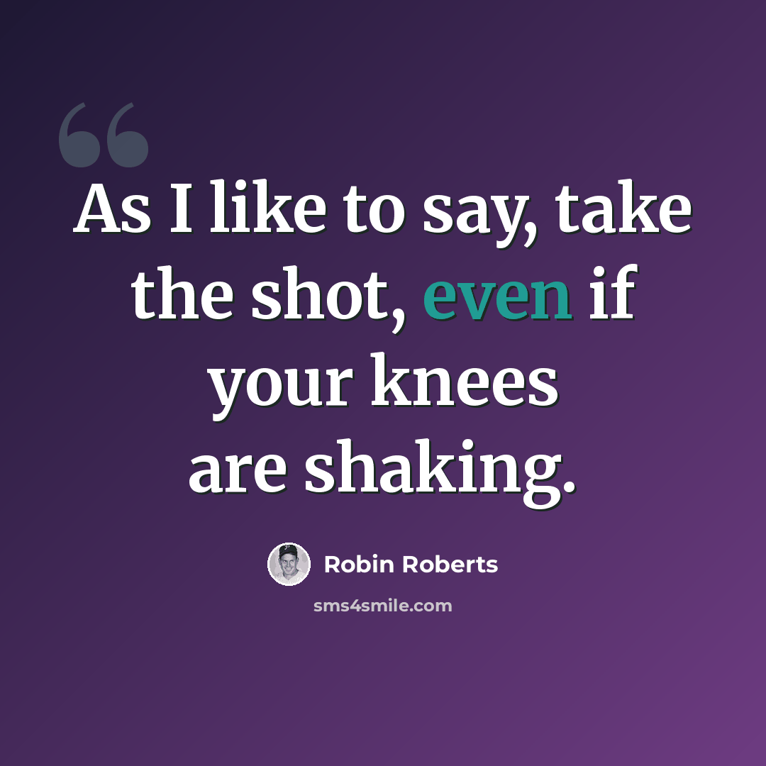 “As I like to say, take the shot, even if your knees are shaking.” quote by Robin Roberts