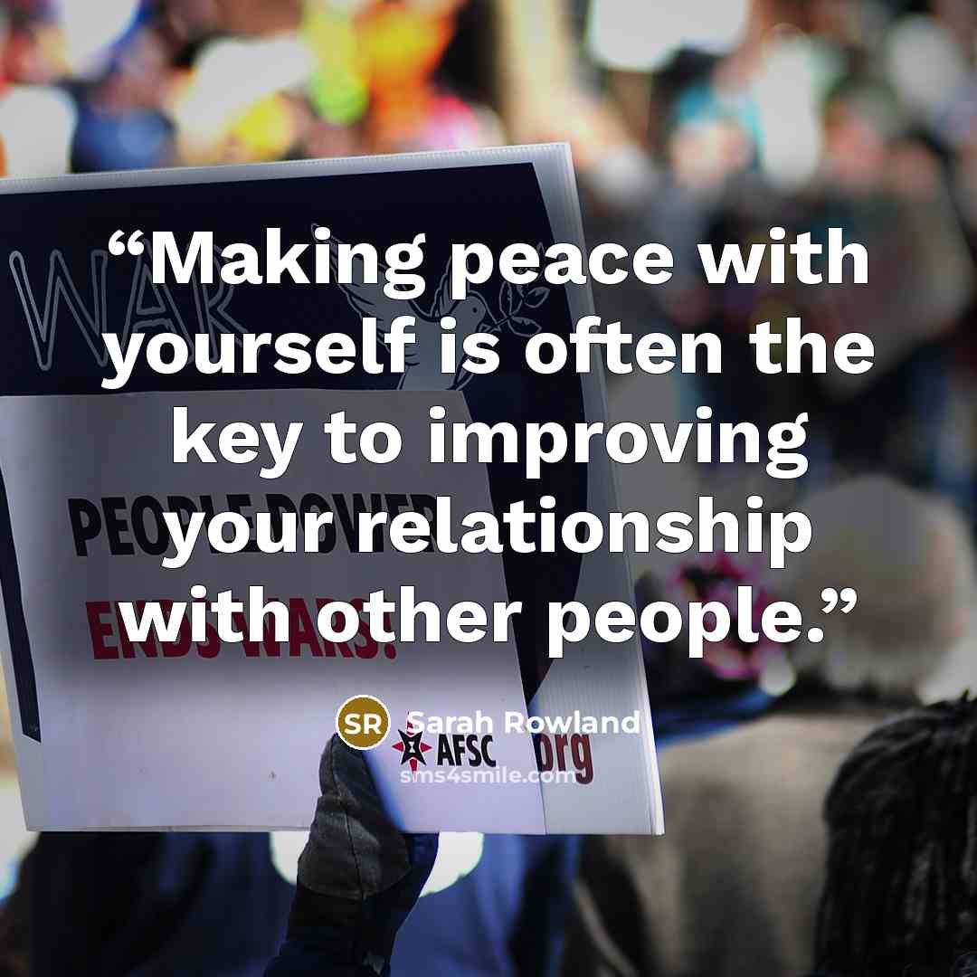 “Making peace with yourself is often the key to improving your relationship with other people.” quote by Sarah Rowland