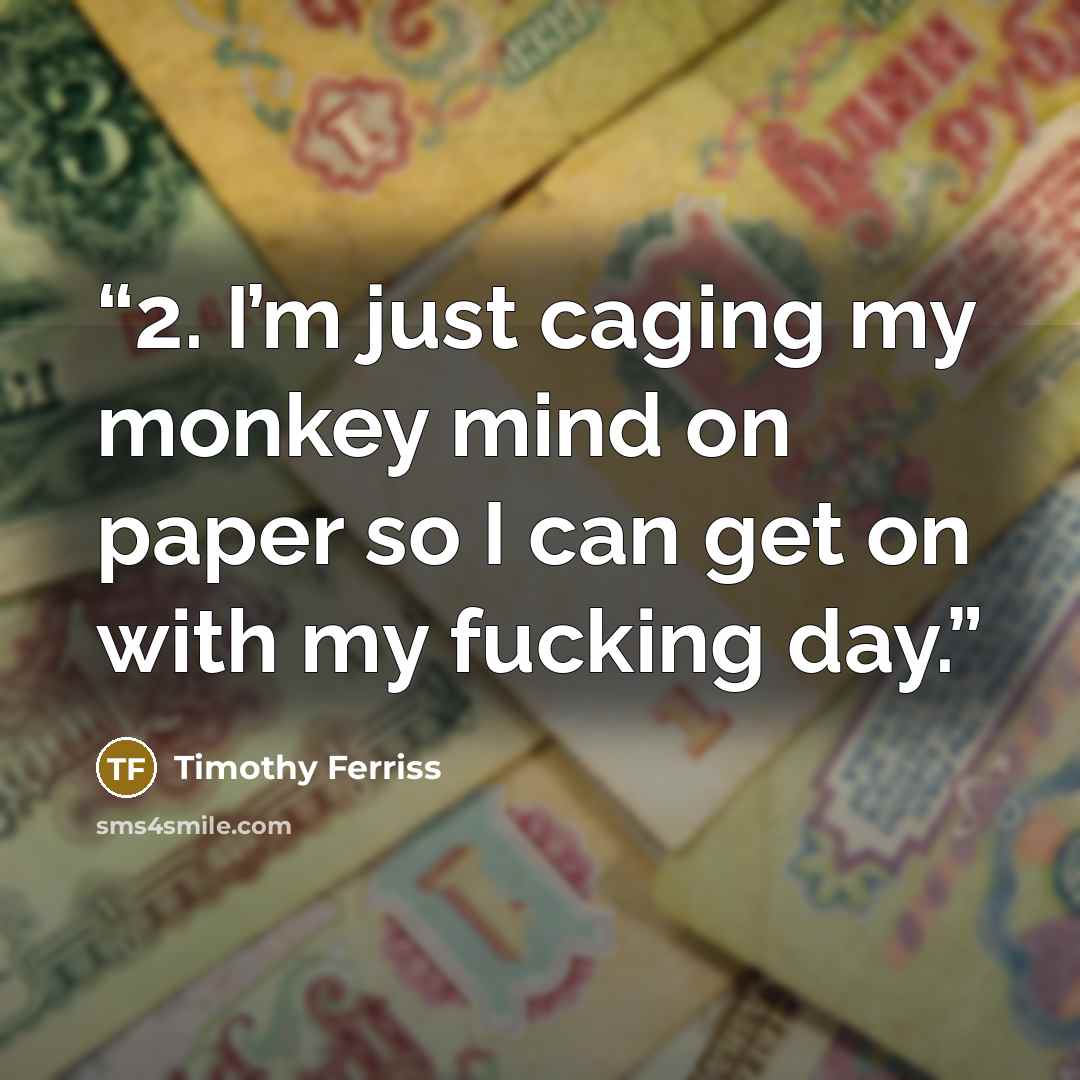 “2. I’m just caging my monkey mind on paper so I can get on with my fucking day.” quote by Timothy Ferriss