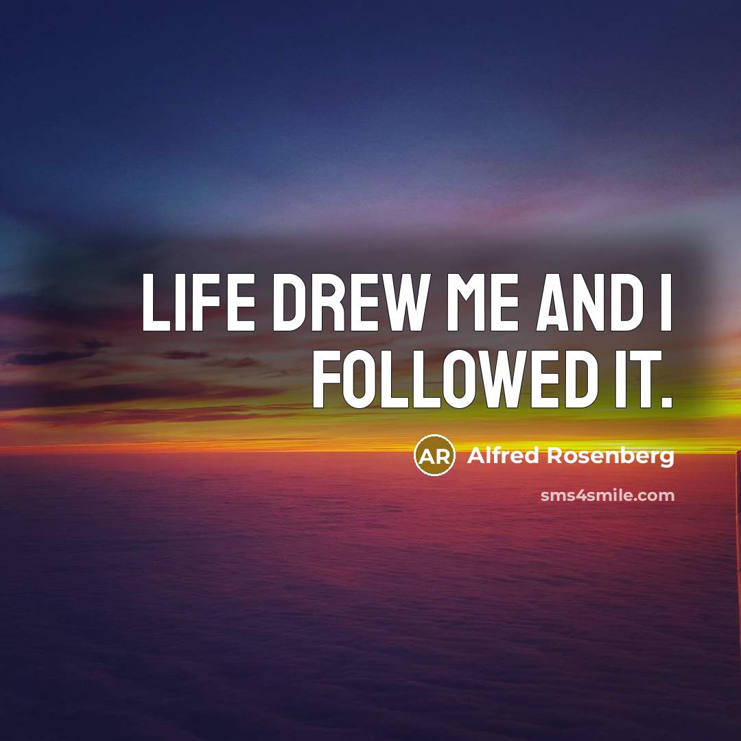 “Life drew me and I followed it.” quote by Alfred Rosenberg