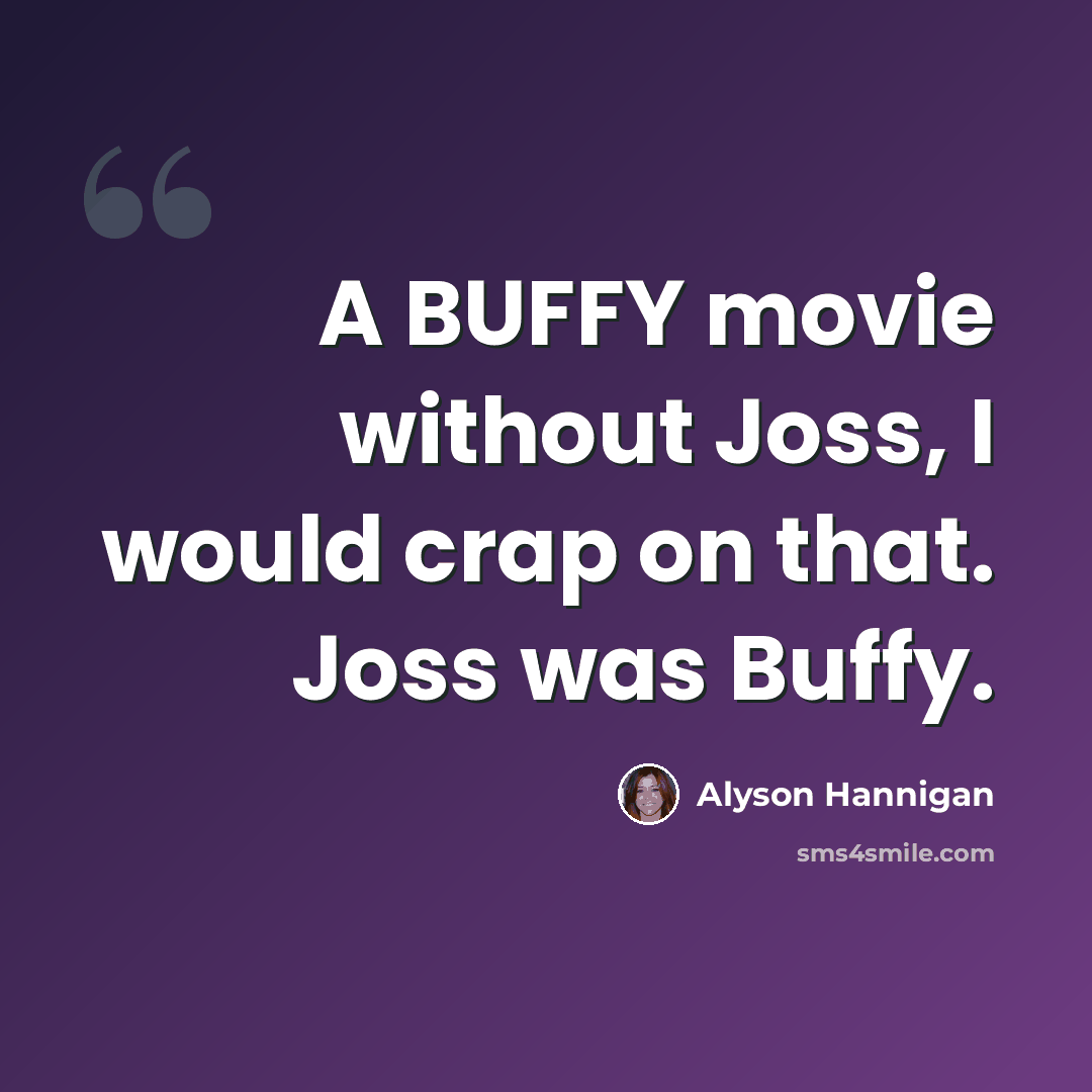 “A BUFFY movie without Joss, I would crap on that. Joss was Buffy.” quote by Alyson Hannigan