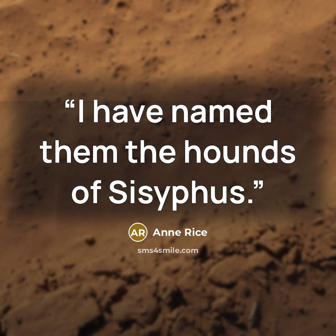 “I have named them the hounds of Sisyphus.” quote by Anne Rice