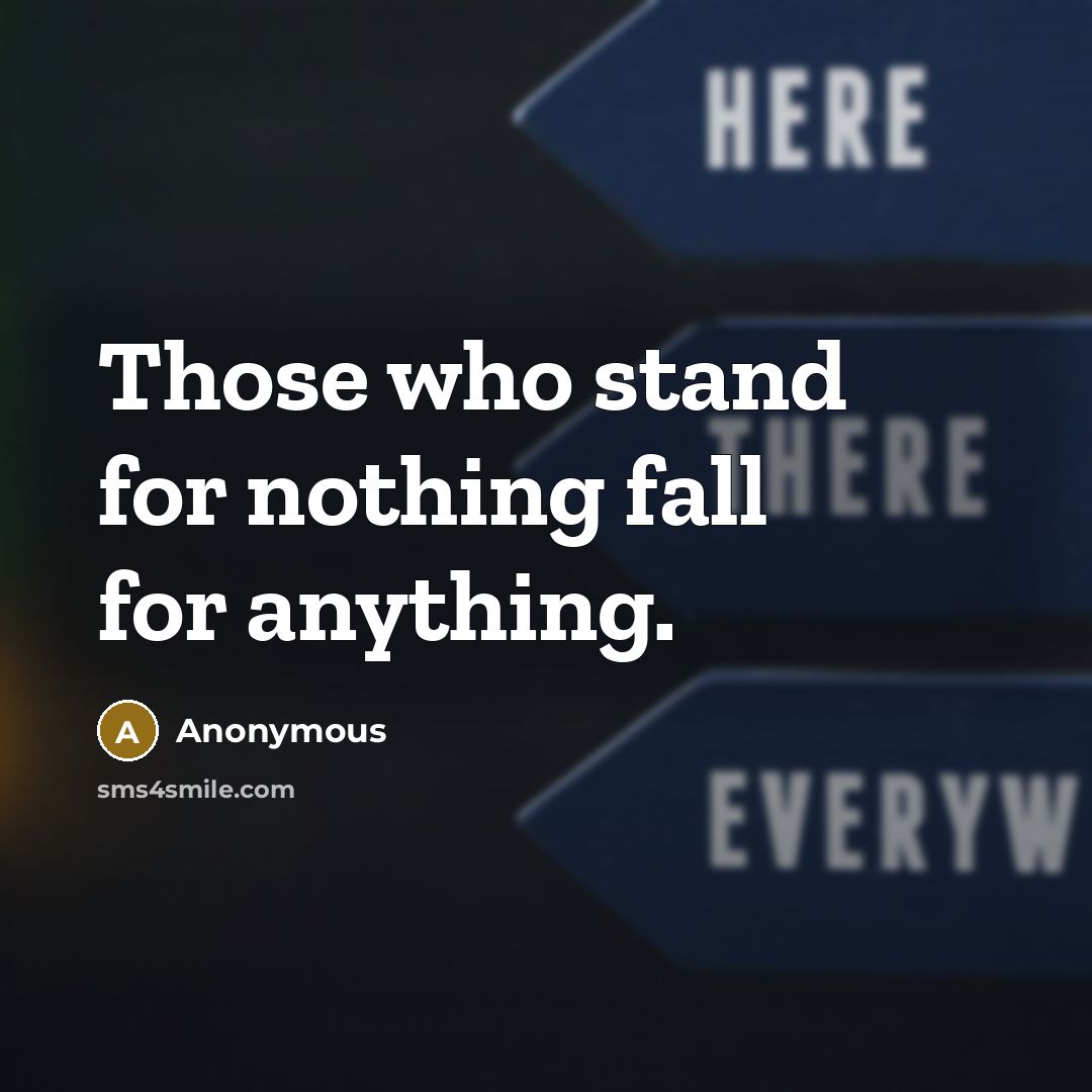 “Those who stand for nothing fall for anything.” quote by Anonymous