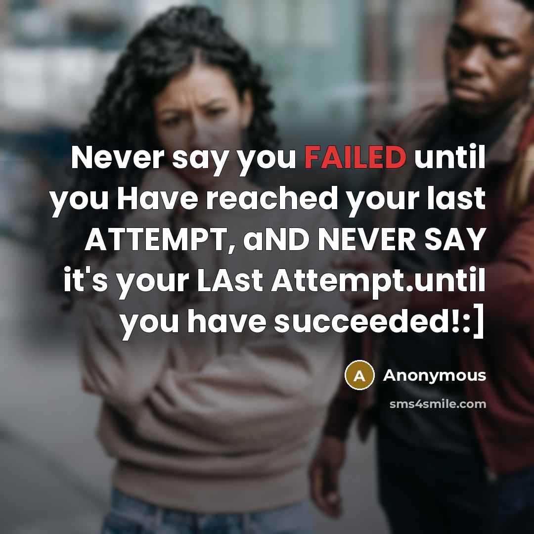 “Never say you FAILED until you Have reached your last ATTEMPT, aND NEVER SAY it's your LAst Attempt.until you have succeeded!:]” quote by Anonymous
