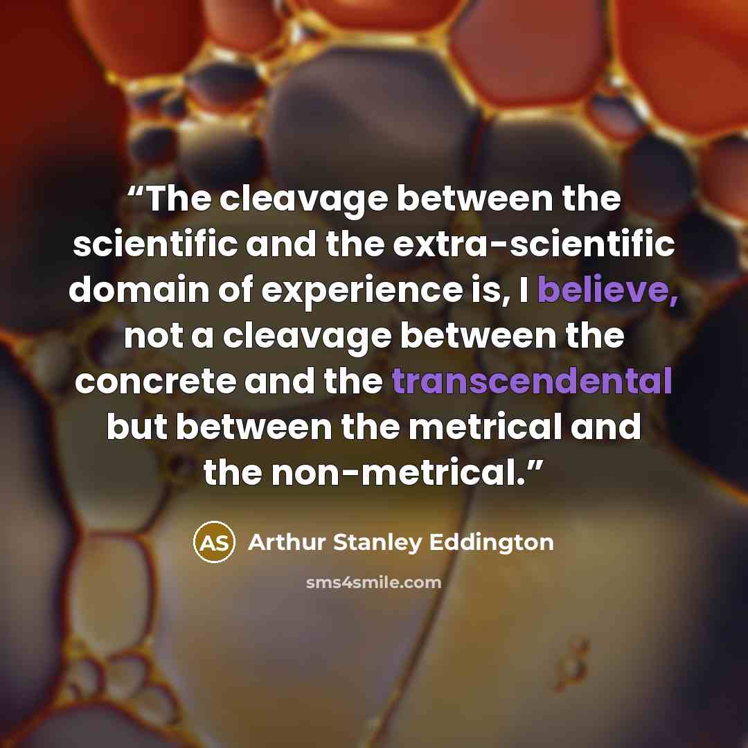 “The cleavage between the scientific and the extra-scientific domain of experience is, I believe, not a cleavage between the concrete and the transcendental but between the metrical and the non-metrical.” quote by Arthur Stanley Eddington