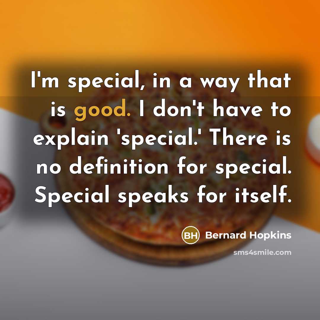 “I'm special, in a way that is good. I don't have to explain 'special.' There is no definition for special. Special speaks for itself.” quote by Bernard Hopkins