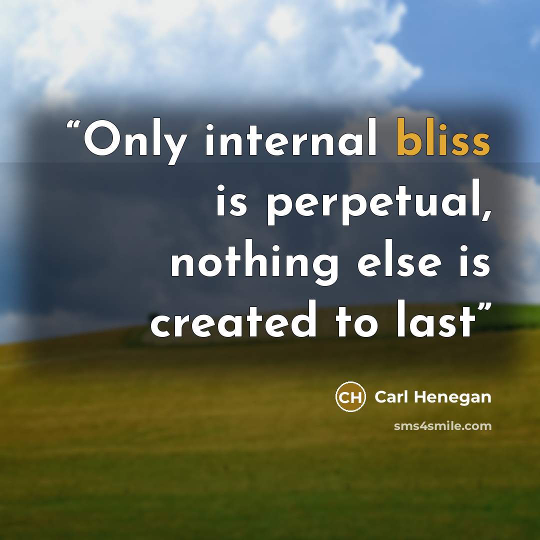 “Only internal bliss is perpetual, nothing else is created to last” quote by Carl Henegan