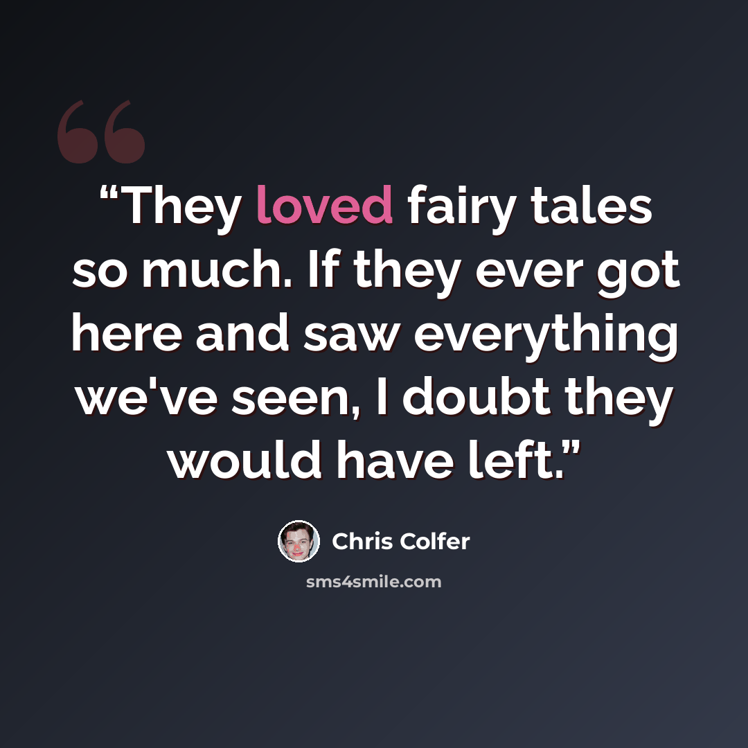 “They loved fairy tales so much. If they ever got here and saw everything we've seen, I doubt they would have left.” quote by Chris Colfer