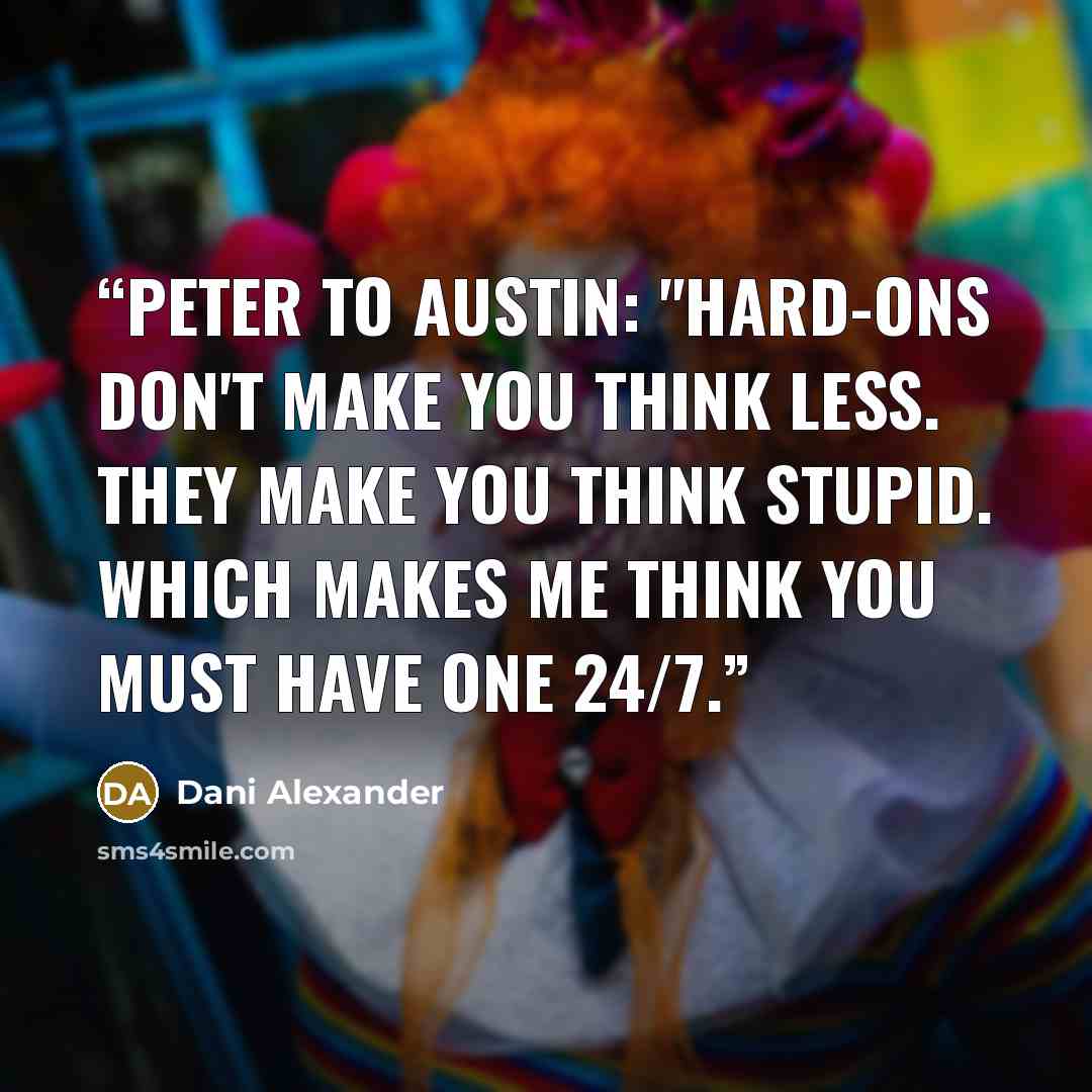 “Peter to Austin: "Hard-ons don't make you think less. They make you think stupid. Which makes me think you must have one 24/7.” quote by Dani Alexander