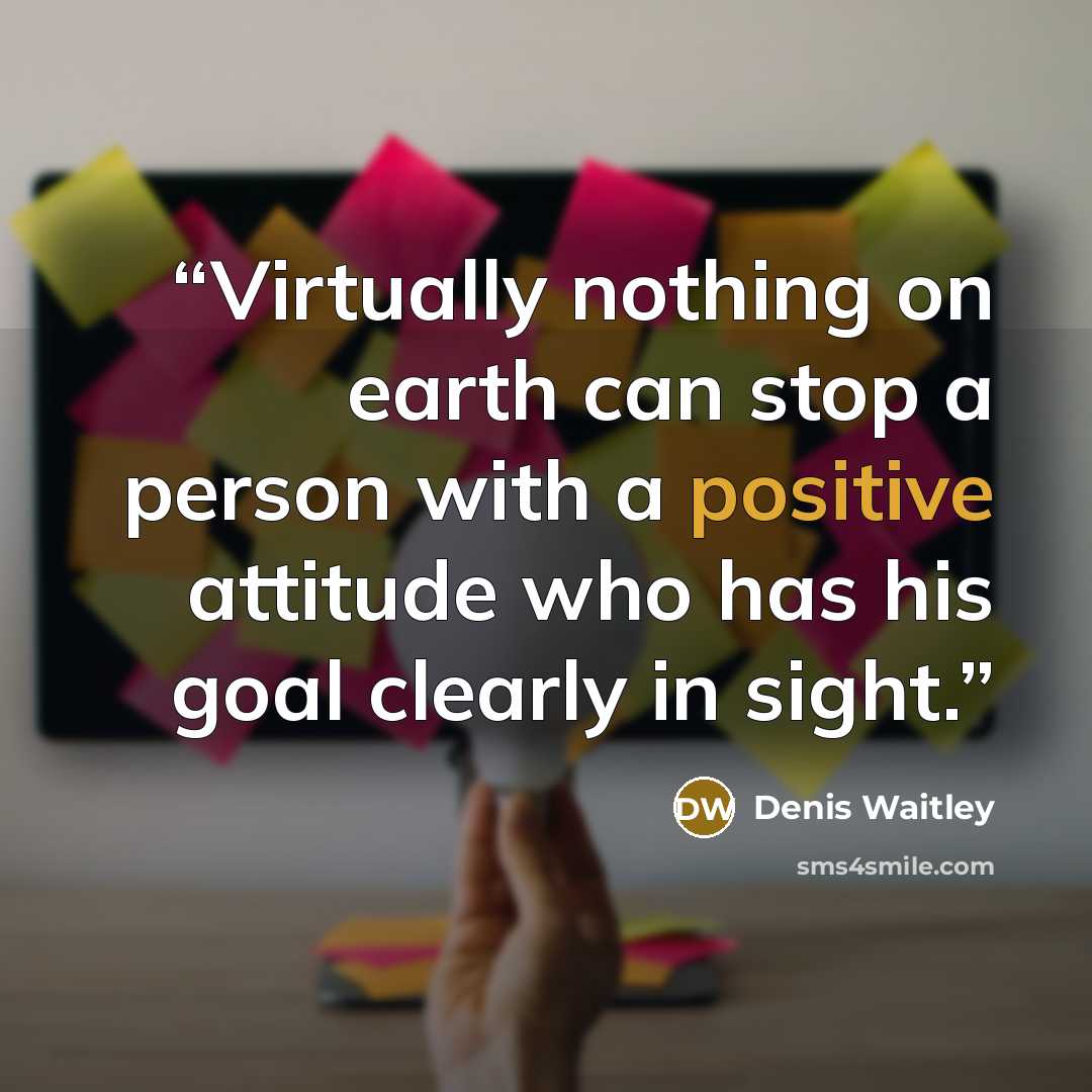 “Virtually nothing on earth can stop a person with a positive attitude who has his goal clearly in sight.” quote by Denis Waitley