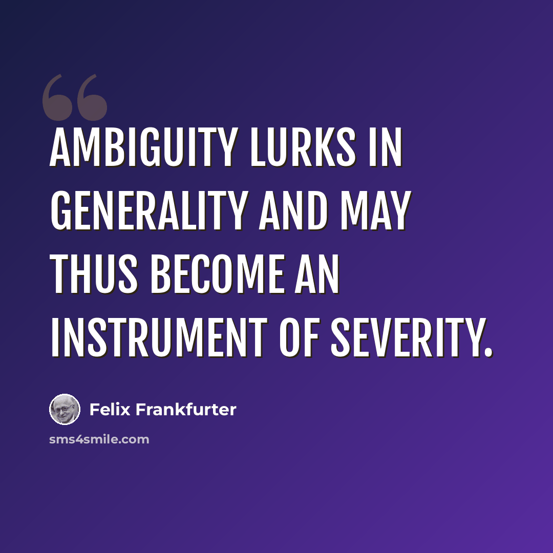 “Ambiguity lurks in generality and may thus become an instrument of severity.” quote by Felix Frankfurter