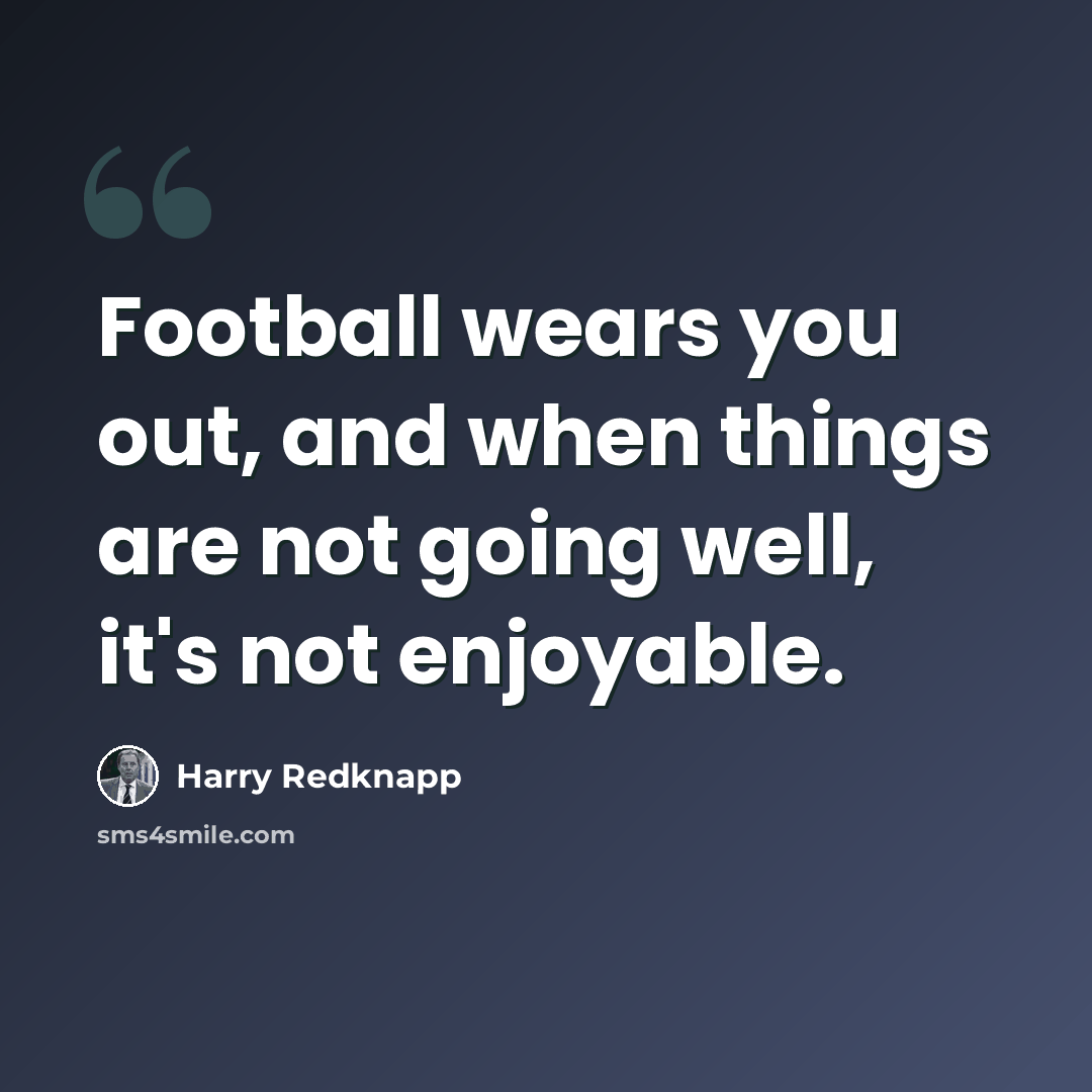 “Football wears you out, and when things are not going well, it's not enjoyable.” quote by Harry Redknapp