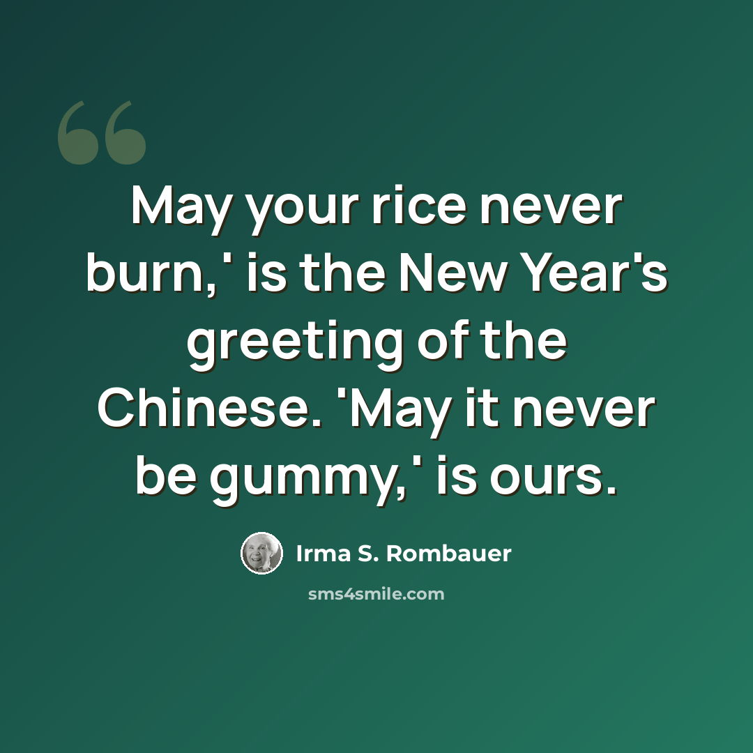 “May your rice never burn,' is the New Year's greeting of the Chinese. 'May it never be gummy,' is ours.” quote by Irma S. Rombauer