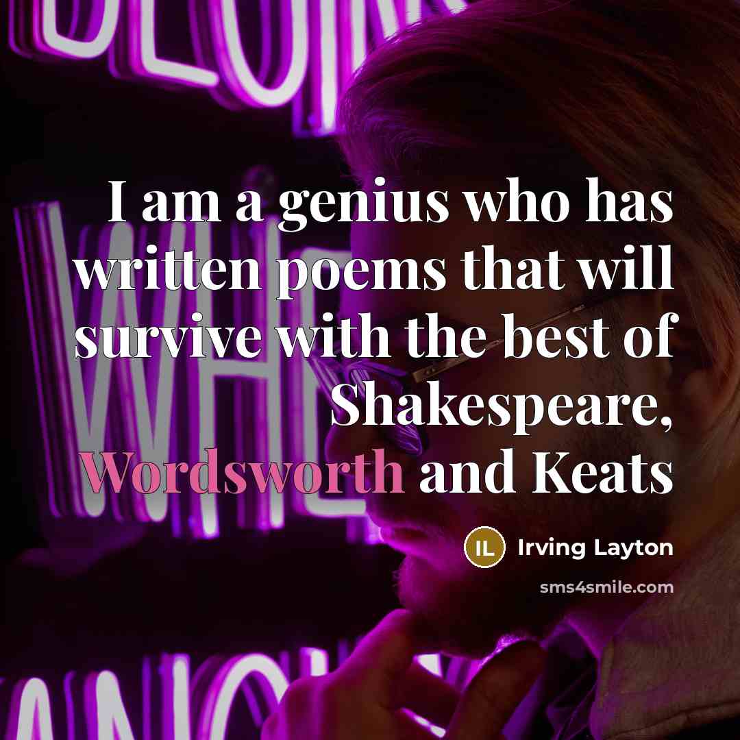 “I am a genius who has written poems that will survive with the best of Shakespeare, Wordsworth and Keats” quote by Irving Layton
