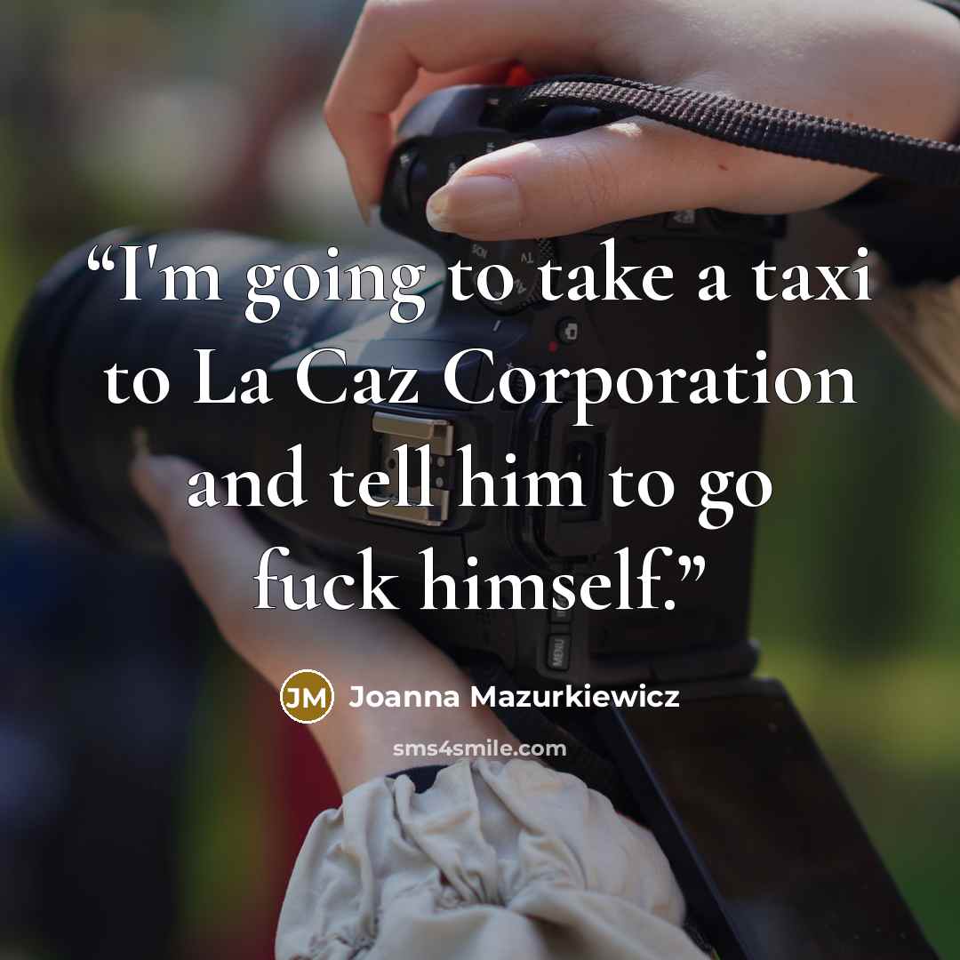 “I'm going to take a taxi to La Caz Corporation and tell him to go fuck himself.” quote by Joanna Mazurkiewicz