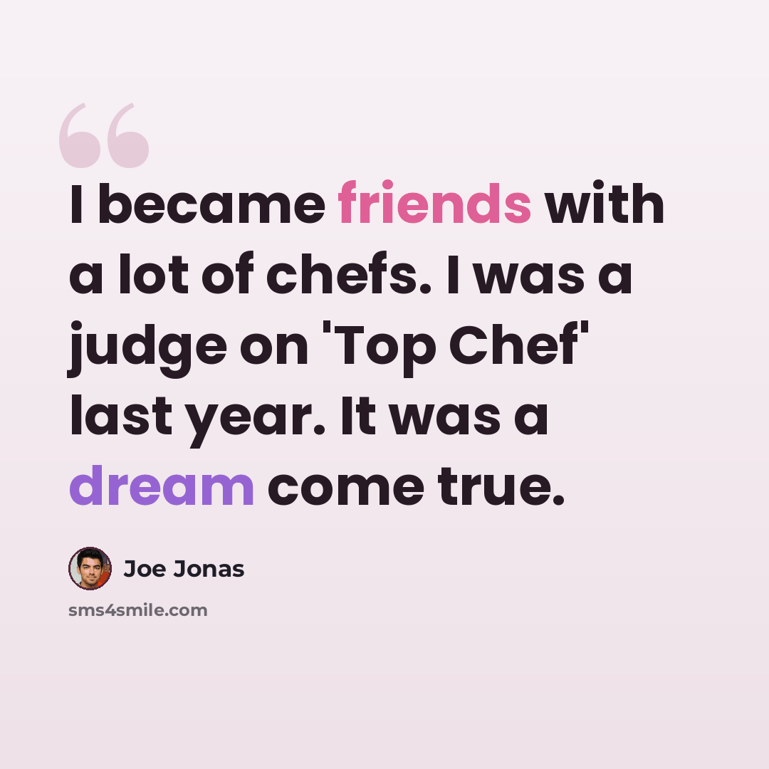 “I became friends with a lot of chefs. I was a judge on 'Top Chef' last year. It was a dream come true.” quote by Joe Jonas