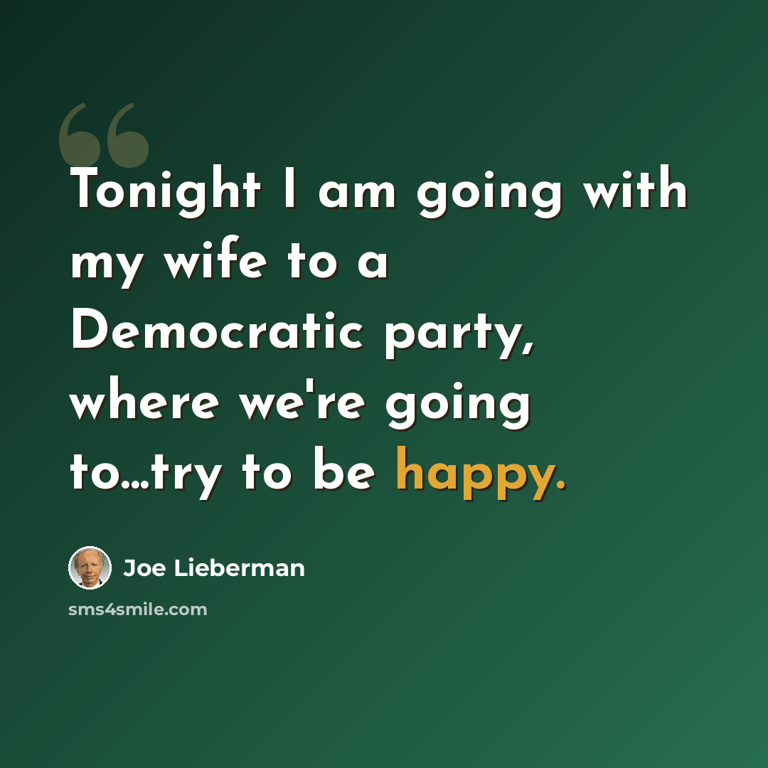 “Tonight I am going with my wife to a Democratic party, where we're going to...try to be happy.” quote by Joe Lieberman