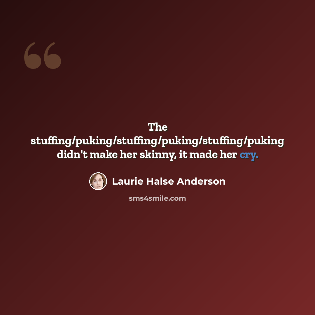 “The stuffing/puking/stuffing/puking/stuffing/puking didn't make her skinny, it made her cry.” quote by Laurie Halse Anderson