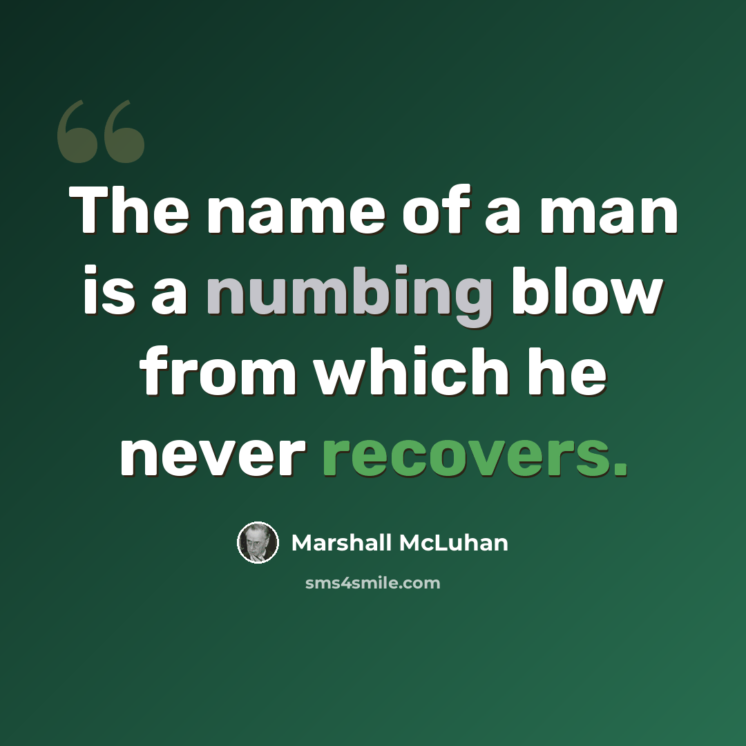 “The name of a man is a numbing blow from which he never recovers.” quote by Marshall McLuhan