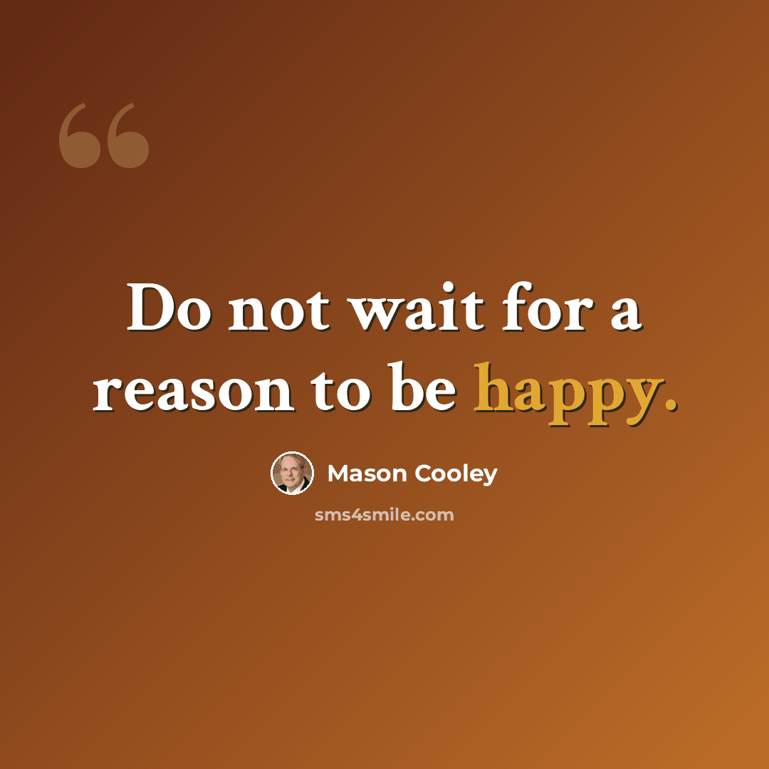 “Do not wait for a reason to be happy.” quote by Mason Cooley
