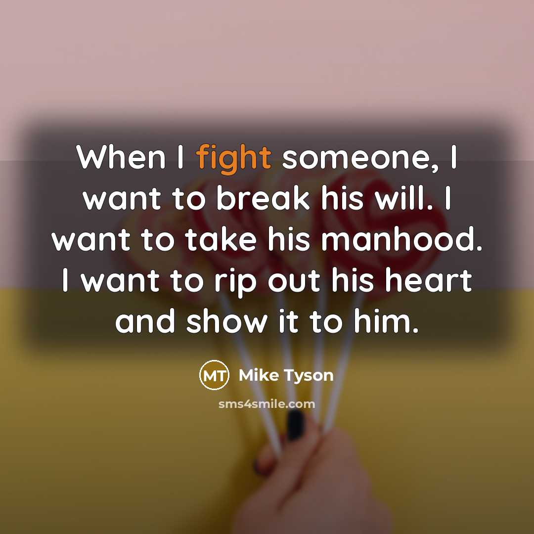 “When I fight someone, I want to break his will. I want to take his manhood. I want to rip out his heart and show it to him.” quote by Mike Tyson