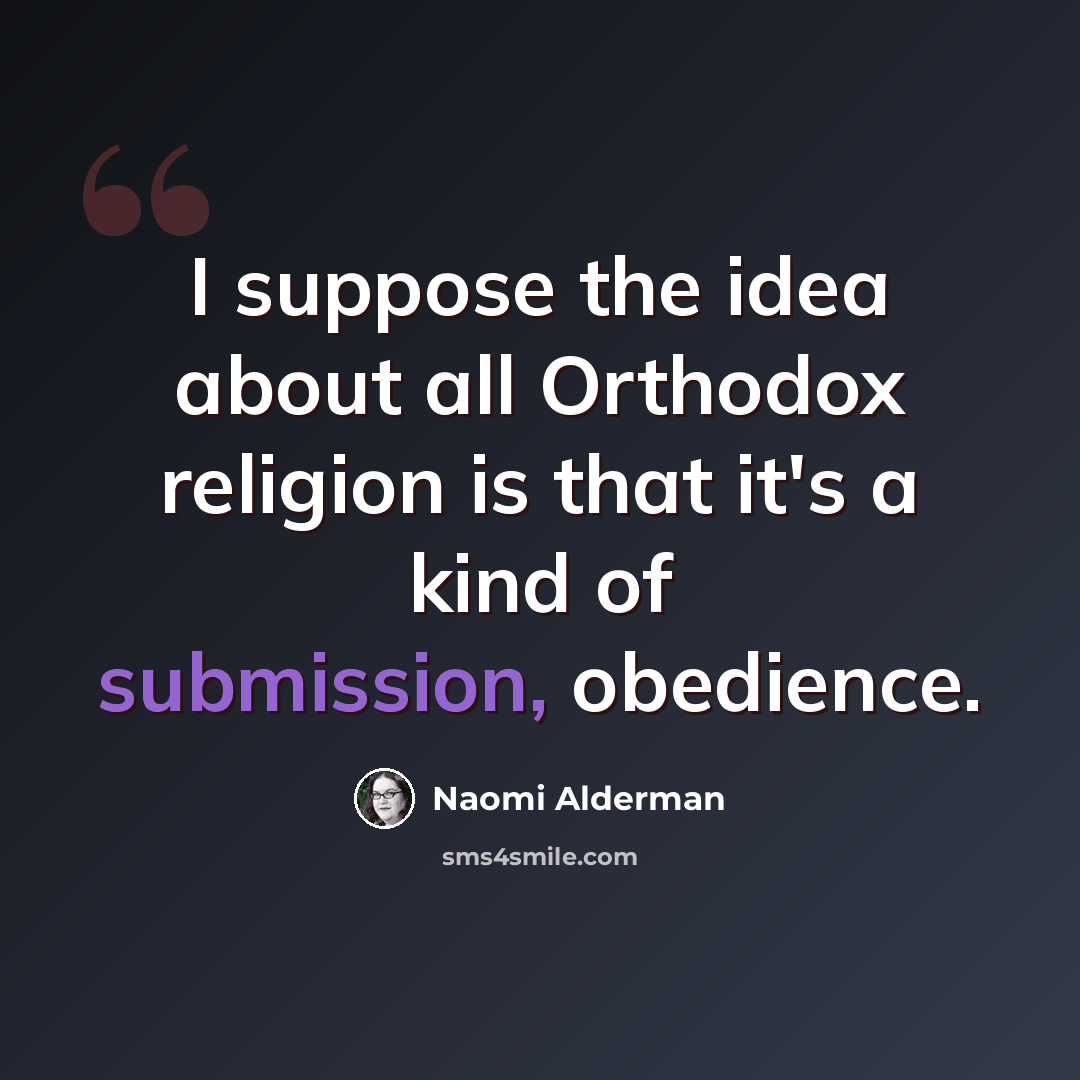 “I suppose the idea about all Orthodox religion is that it's a kind of submission, obedience.” quote by Naomi Alderman