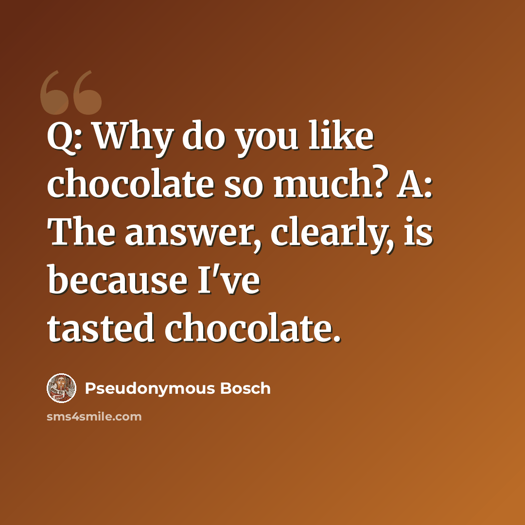 “Q: Why do you like chocolate so much? A: The answer, clearly, is because I've tasted chocolate.” quote by Pseudonymous Bosch