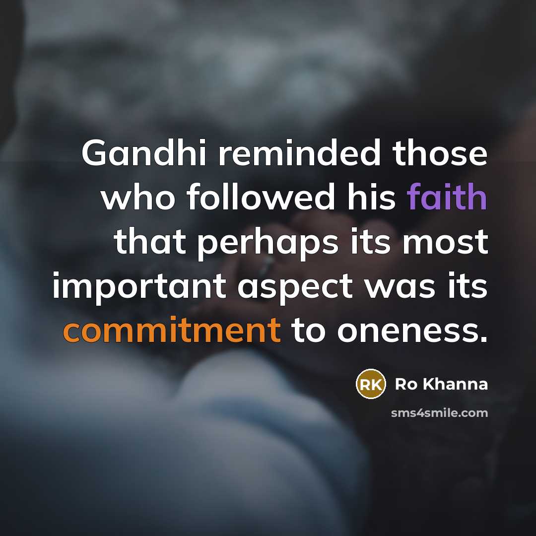 “Gandhi reminded those who followed his faith that perhaps its most important aspect was its commitment to oneness.” quote by Ro Khanna