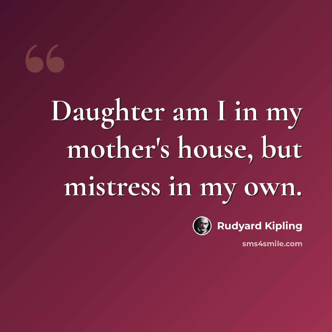 “Daughter am I in my mother's house, but mistress in my own.” quote by Rudyard Kipling