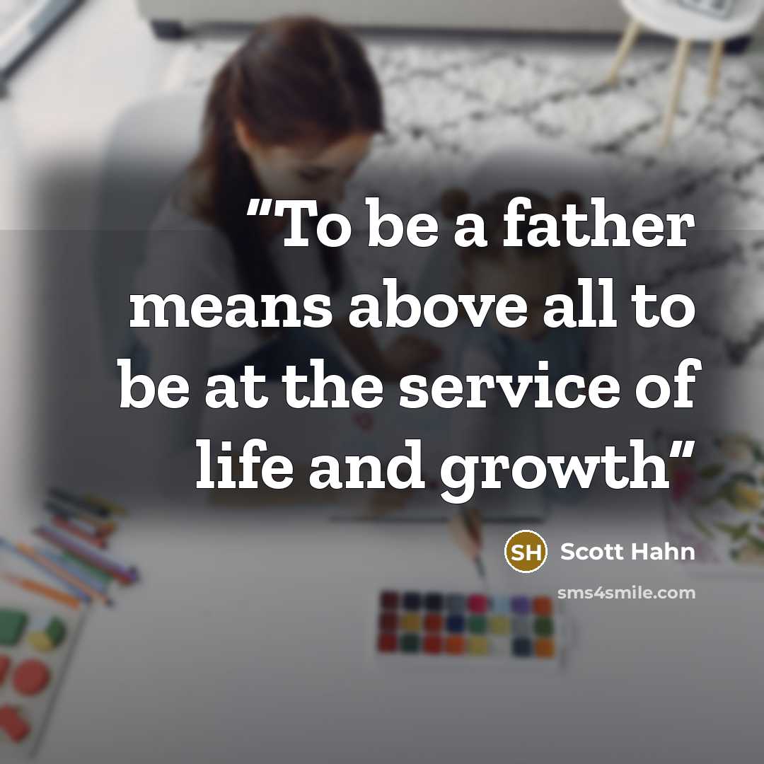“To be a father means above all to be at the service of life and growth” quote by Scott Hahn